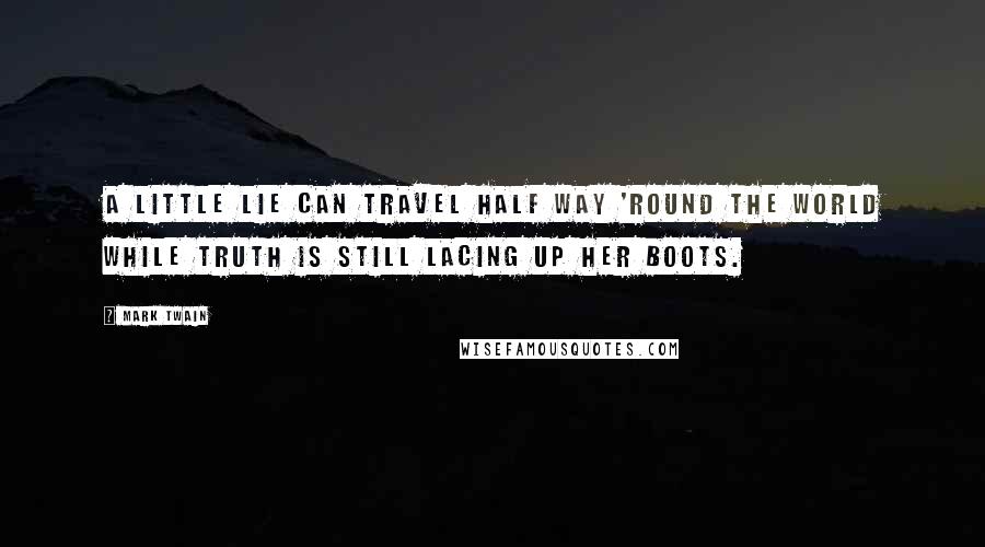 Mark Twain Quotes: A little lie can travel half way 'round the world while Truth is still lacing up her boots.