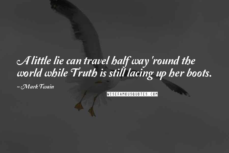 Mark Twain Quotes: A little lie can travel half way 'round the world while Truth is still lacing up her boots.