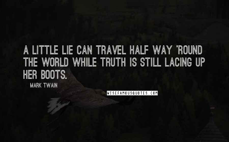 Mark Twain Quotes: A little lie can travel half way 'round the world while Truth is still lacing up her boots.