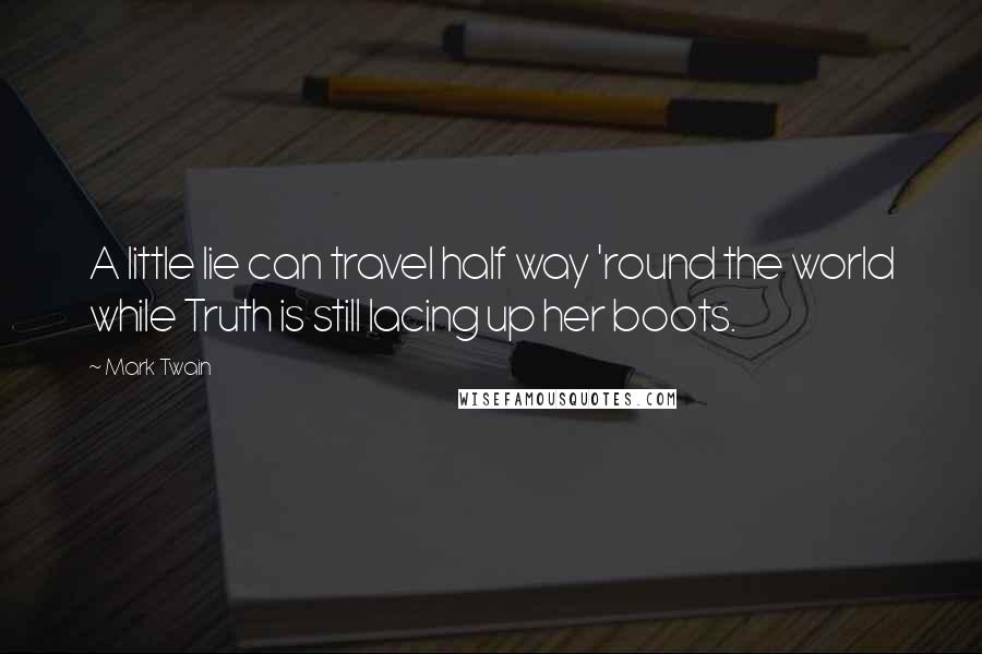 Mark Twain Quotes: A little lie can travel half way 'round the world while Truth is still lacing up her boots.