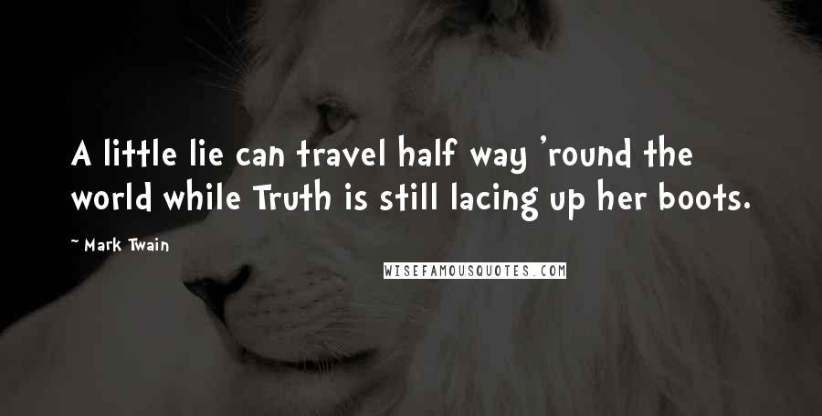 Mark Twain Quotes: A little lie can travel half way 'round the world while Truth is still lacing up her boots.