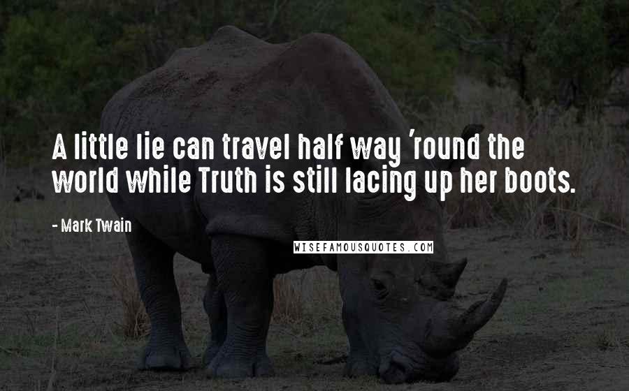 Mark Twain Quotes: A little lie can travel half way 'round the world while Truth is still lacing up her boots.