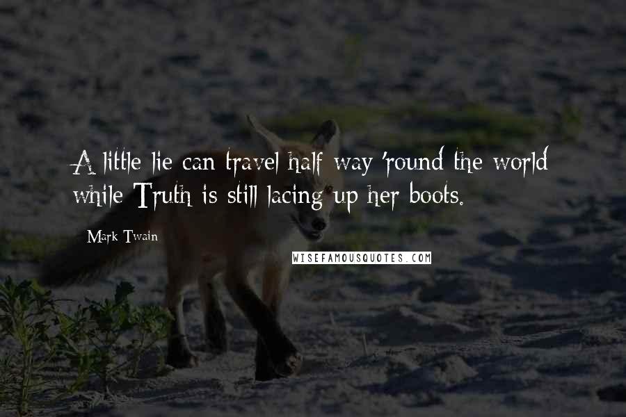 Mark Twain Quotes: A little lie can travel half way 'round the world while Truth is still lacing up her boots.