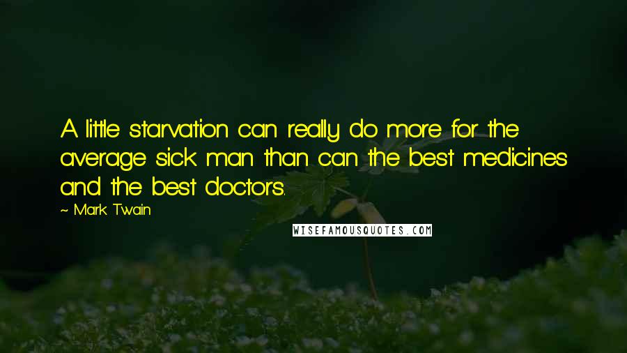Mark Twain Quotes: A little starvation can really do more for the average sick man than can the best medicines and the best doctors.
