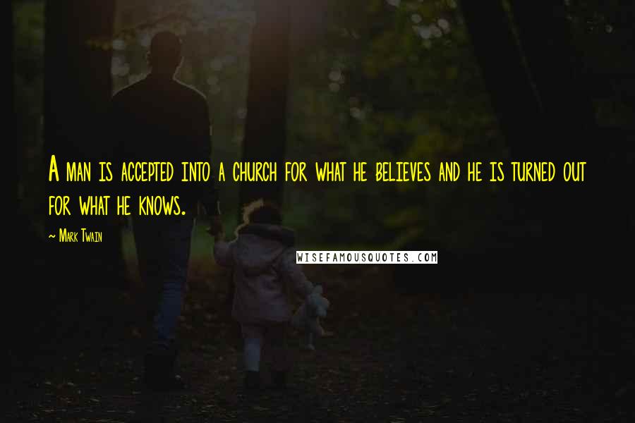Mark Twain Quotes: A man is accepted into a church for what he believes and he is turned out for what he knows.