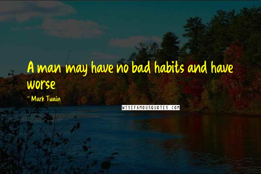 Mark Twain Quotes: A man may have no bad habits and have worse