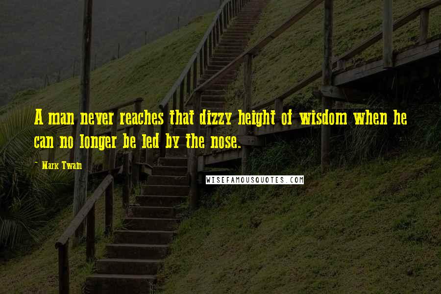 Mark Twain Quotes: A man never reaches that dizzy height of wisdom when he can no longer be led by the nose.