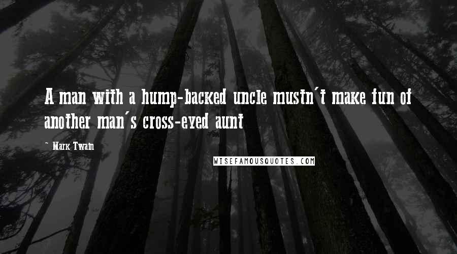 Mark Twain Quotes: A man with a hump-backed uncle mustn't make fun of another man's cross-eyed aunt