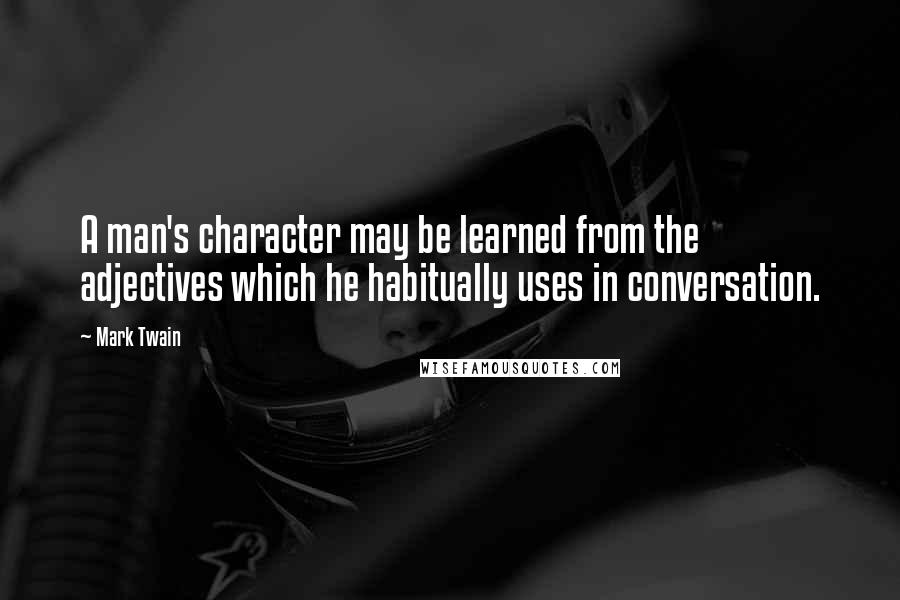 Mark Twain Quotes: A man's character may be learned from the adjectives which he habitually uses in conversation.