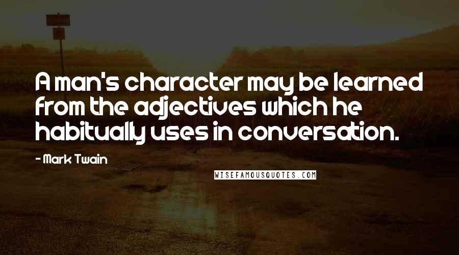 Mark Twain Quotes: A man's character may be learned from the adjectives which he habitually uses in conversation.