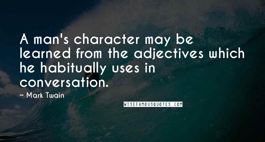 Mark Twain Quotes: A man's character may be learned from the adjectives which he habitually uses in conversation.