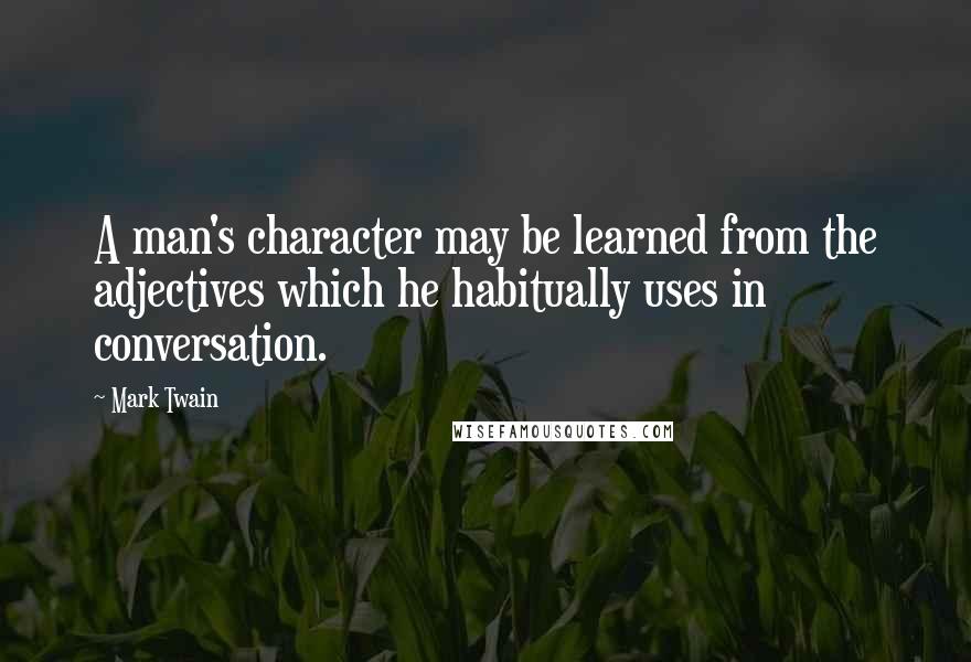 Mark Twain Quotes: A man's character may be learned from the adjectives which he habitually uses in conversation.