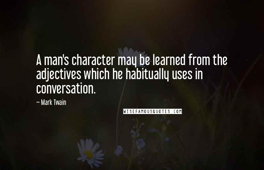 Mark Twain Quotes: A man's character may be learned from the adjectives which he habitually uses in conversation.