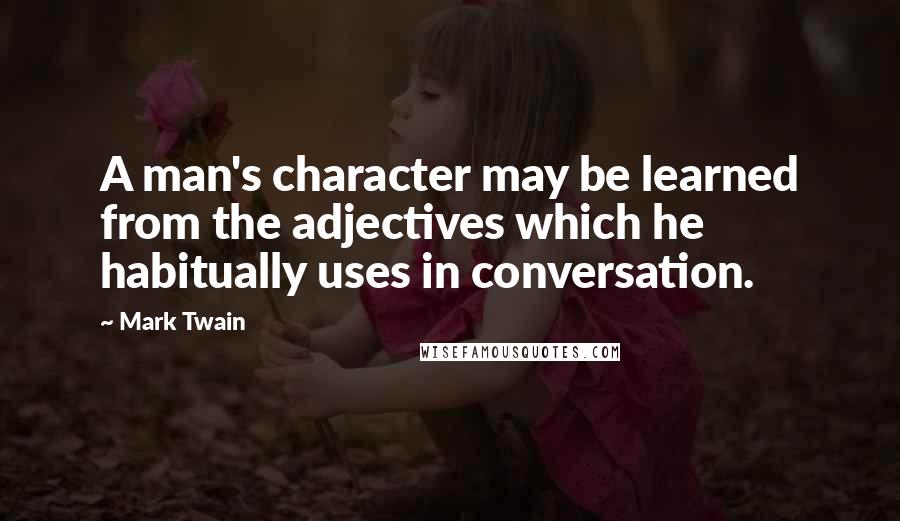 Mark Twain Quotes: A man's character may be learned from the adjectives which he habitually uses in conversation.