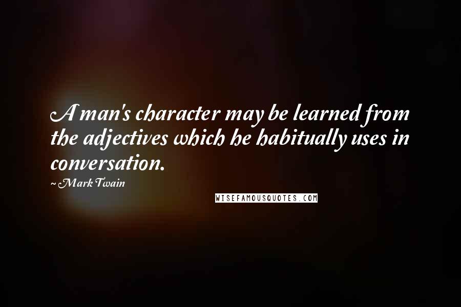 Mark Twain Quotes: A man's character may be learned from the adjectives which he habitually uses in conversation.