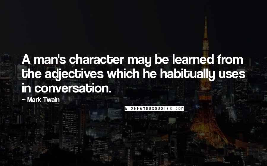 Mark Twain Quotes: A man's character may be learned from the adjectives which he habitually uses in conversation.