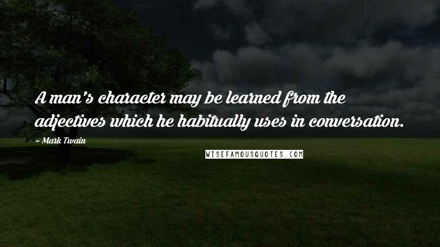 Mark Twain Quotes: A man's character may be learned from the adjectives which he habitually uses in conversation.