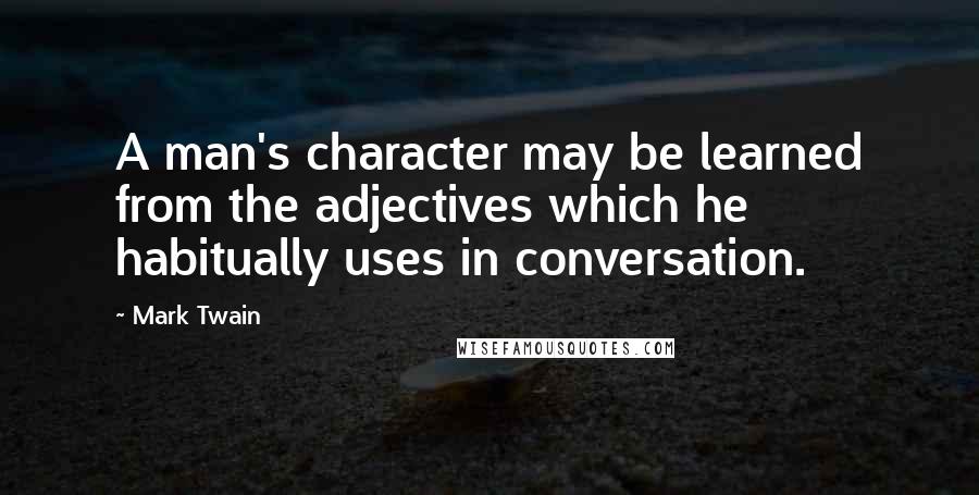 Mark Twain Quotes: A man's character may be learned from the adjectives which he habitually uses in conversation.