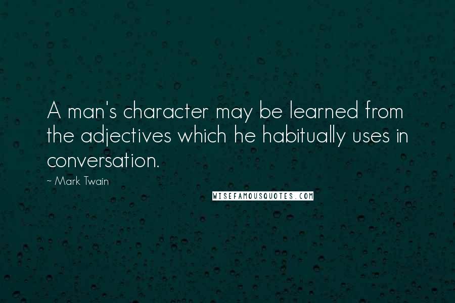 Mark Twain Quotes: A man's character may be learned from the adjectives which he habitually uses in conversation.