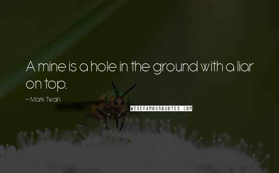 Mark Twain Quotes: A mine is a hole in the ground with a liar on top.