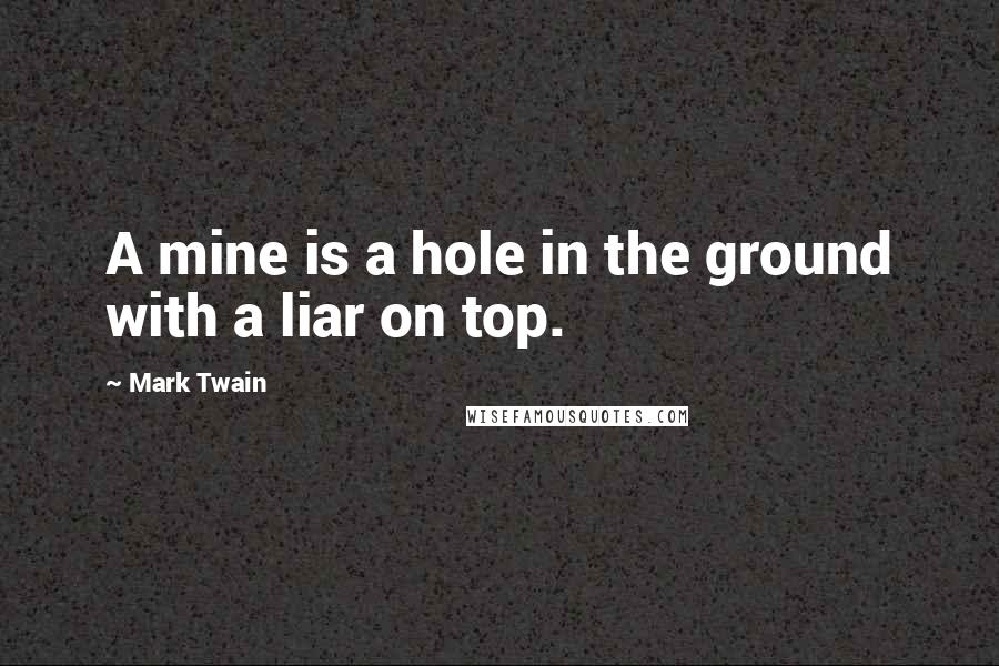 Mark Twain Quotes: A mine is a hole in the ground with a liar on top.