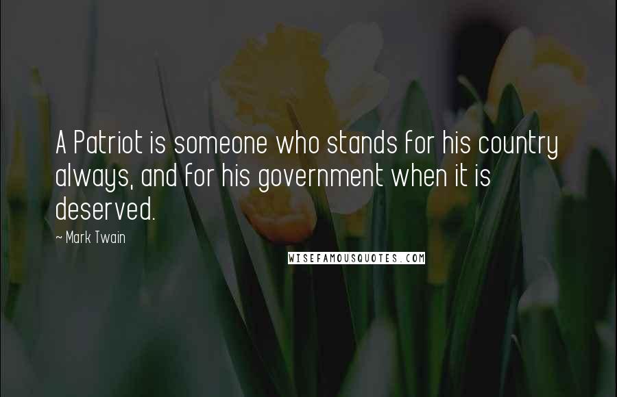 Mark Twain Quotes: A Patriot is someone who stands for his country always, and for his government when it is deserved.