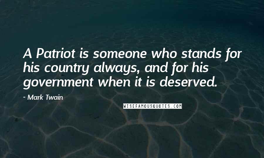 Mark Twain Quotes: A Patriot is someone who stands for his country always, and for his government when it is deserved.