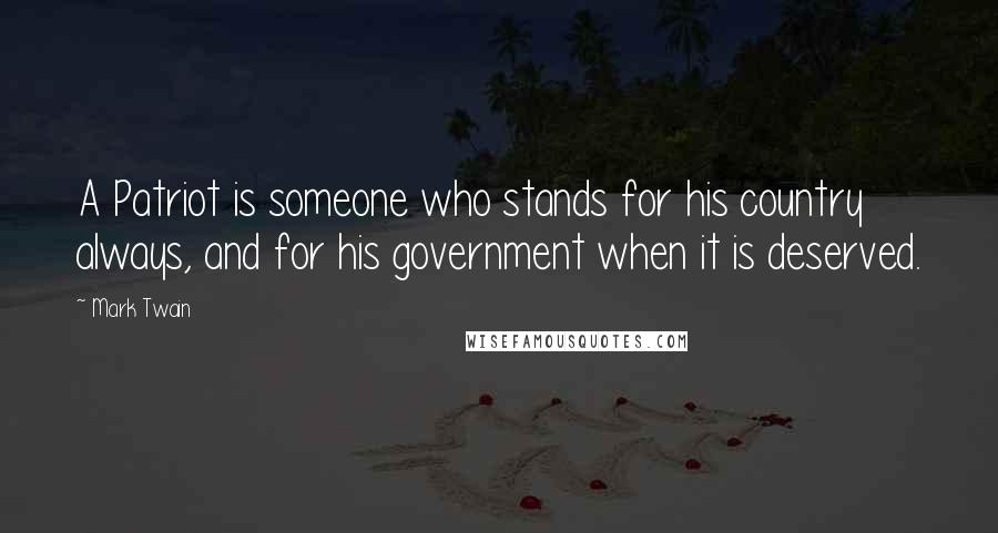 Mark Twain Quotes: A Patriot is someone who stands for his country always, and for his government when it is deserved.