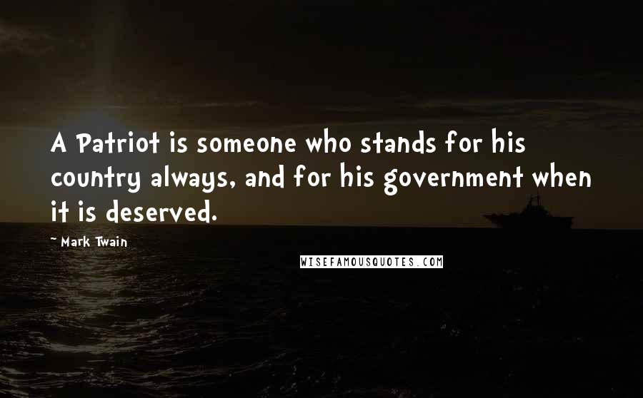 Mark Twain Quotes: A Patriot is someone who stands for his country always, and for his government when it is deserved.