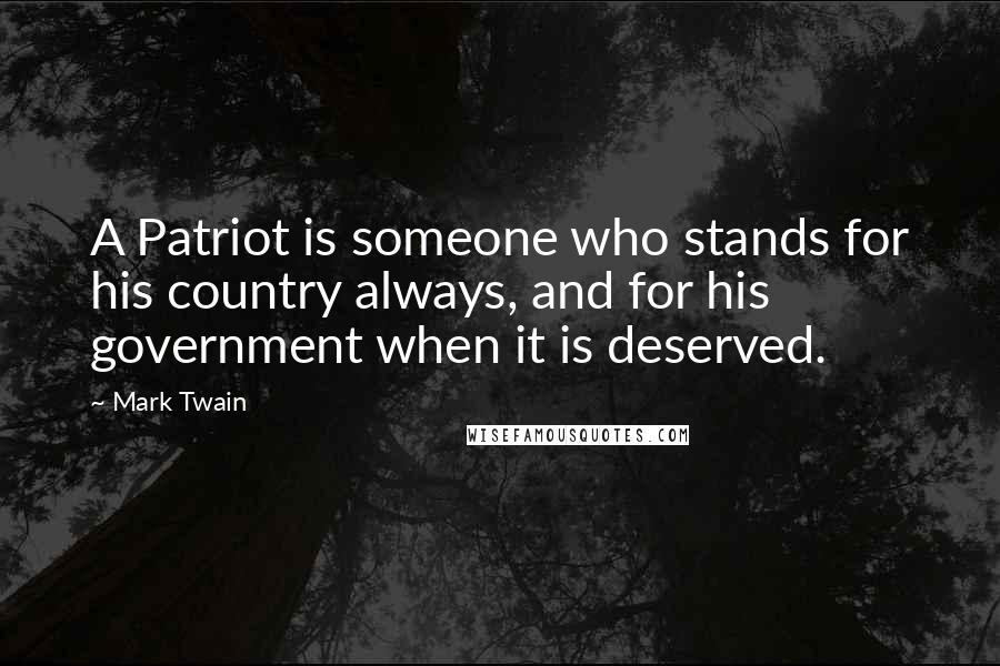 Mark Twain Quotes: A Patriot is someone who stands for his country always, and for his government when it is deserved.