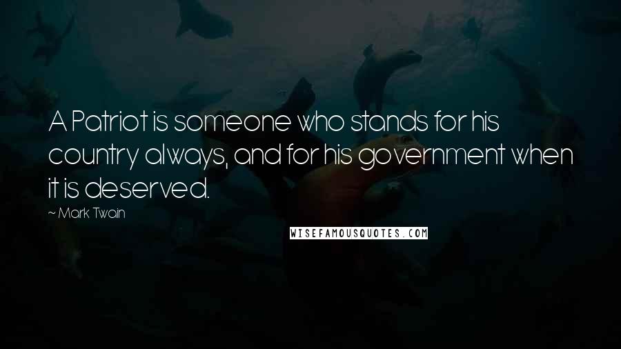 Mark Twain Quotes: A Patriot is someone who stands for his country always, and for his government when it is deserved.
