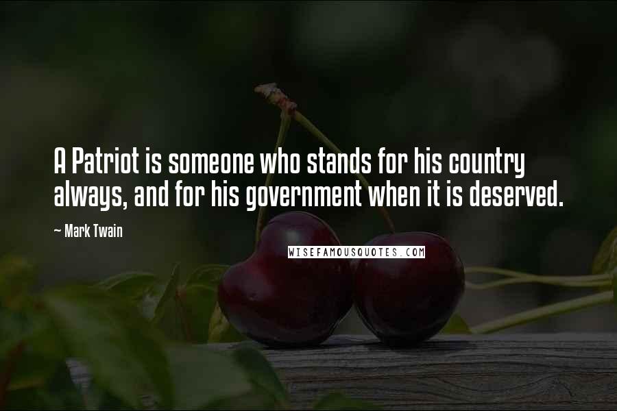 Mark Twain Quotes: A Patriot is someone who stands for his country always, and for his government when it is deserved.