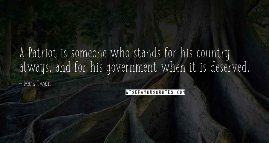 Mark Twain Quotes: A Patriot is someone who stands for his country always, and for his government when it is deserved.