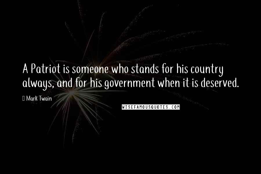 Mark Twain Quotes: A Patriot is someone who stands for his country always, and for his government when it is deserved.