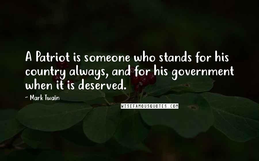 Mark Twain Quotes: A Patriot is someone who stands for his country always, and for his government when it is deserved.