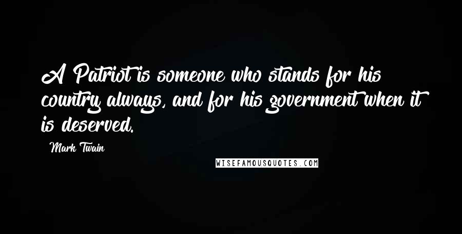 Mark Twain Quotes: A Patriot is someone who stands for his country always, and for his government when it is deserved.