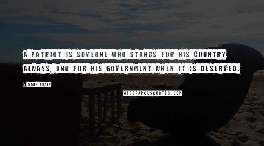 Mark Twain Quotes: A Patriot is someone who stands for his country always, and for his government when it is deserved.