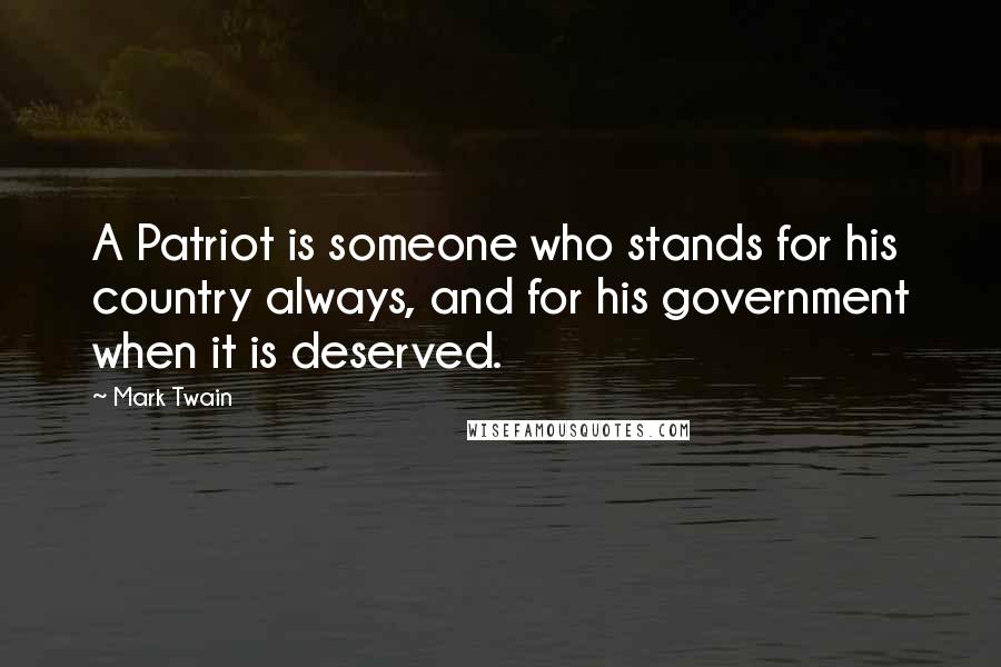 Mark Twain Quotes: A Patriot is someone who stands for his country always, and for his government when it is deserved.