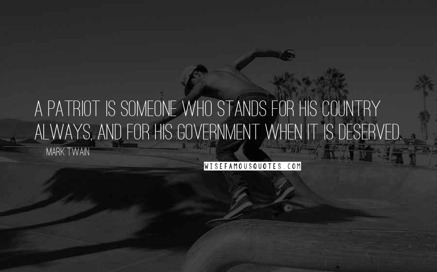 Mark Twain Quotes: A Patriot is someone who stands for his country always, and for his government when it is deserved.
