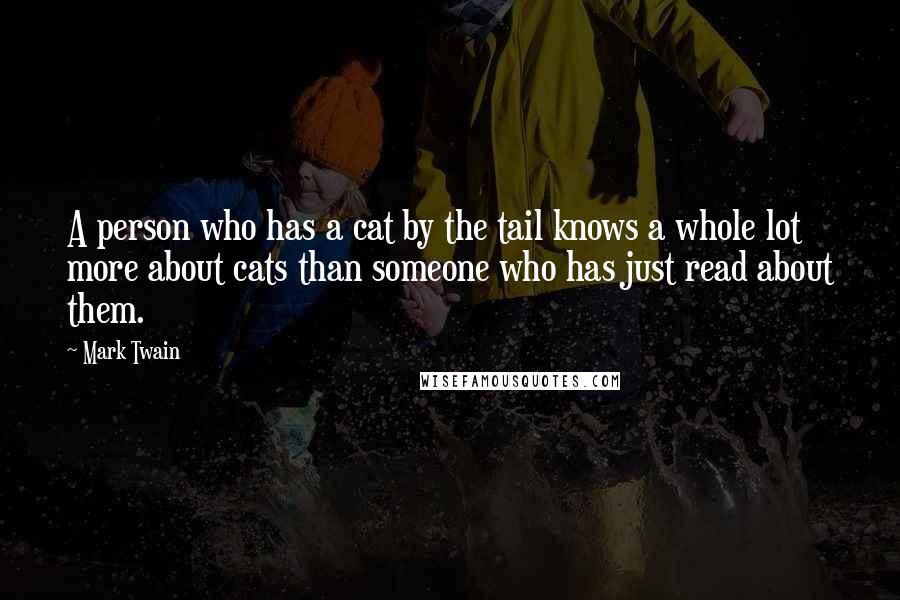 Mark Twain Quotes: A person who has a cat by the tail knows a whole lot more about cats than someone who has just read about them.