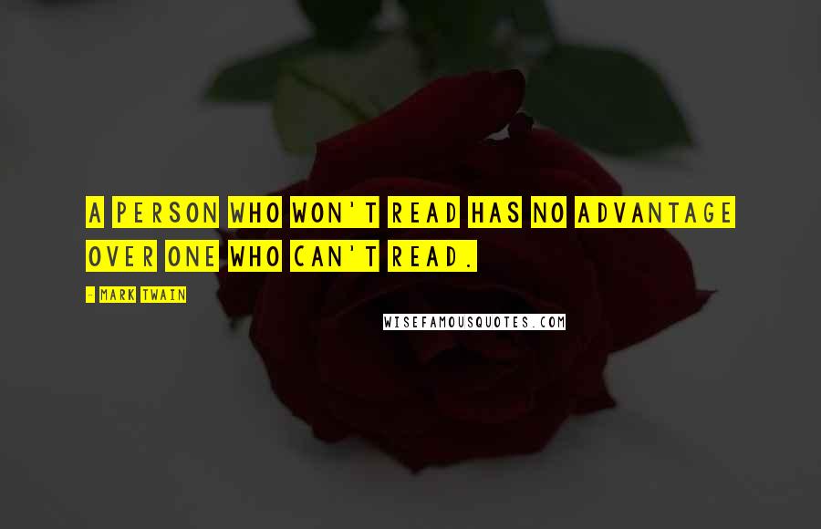 Mark Twain Quotes: A person who won't read has no advantage over one who can't read.