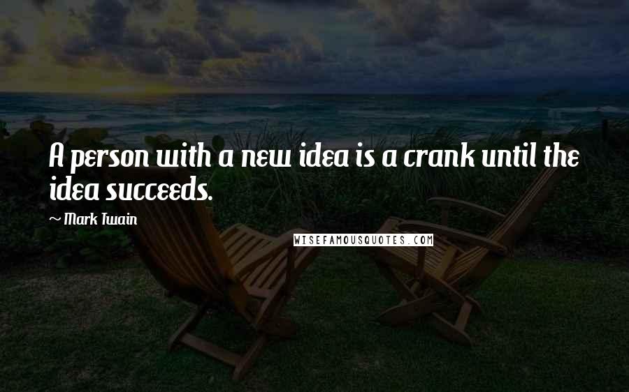 Mark Twain Quotes: A person with a new idea is a crank until the idea succeeds.