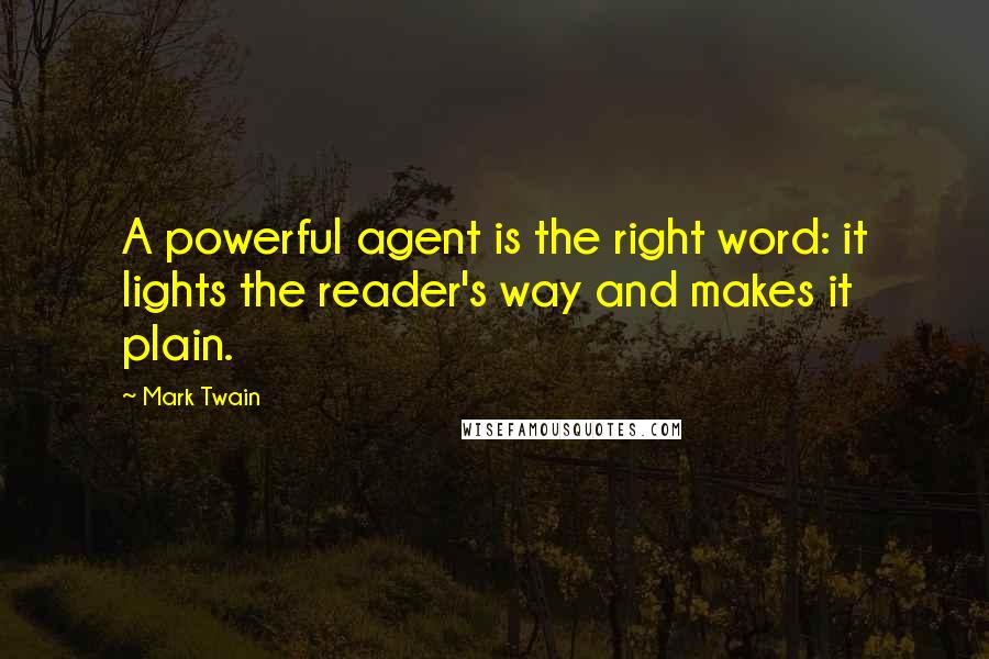 Mark Twain Quotes: A powerful agent is the right word: it lights the reader's way and makes it plain.