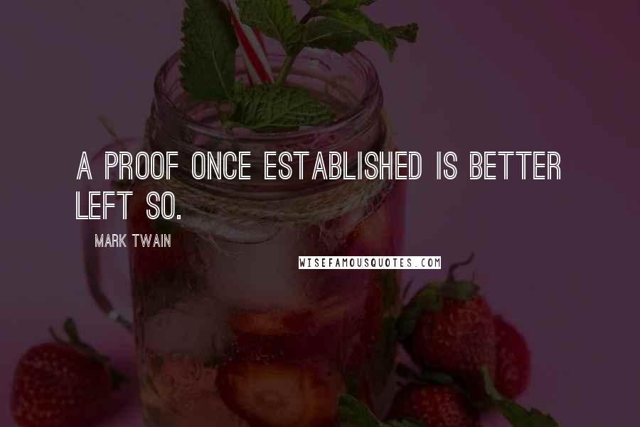 Mark Twain Quotes: A proof once established is better left so.