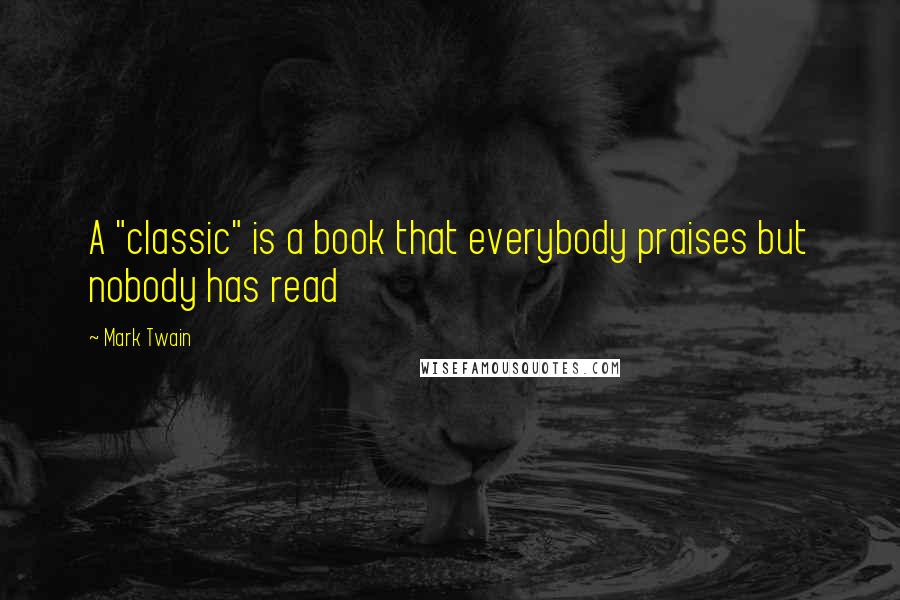 Mark Twain Quotes: A "classic" is a book that everybody praises but nobody has read