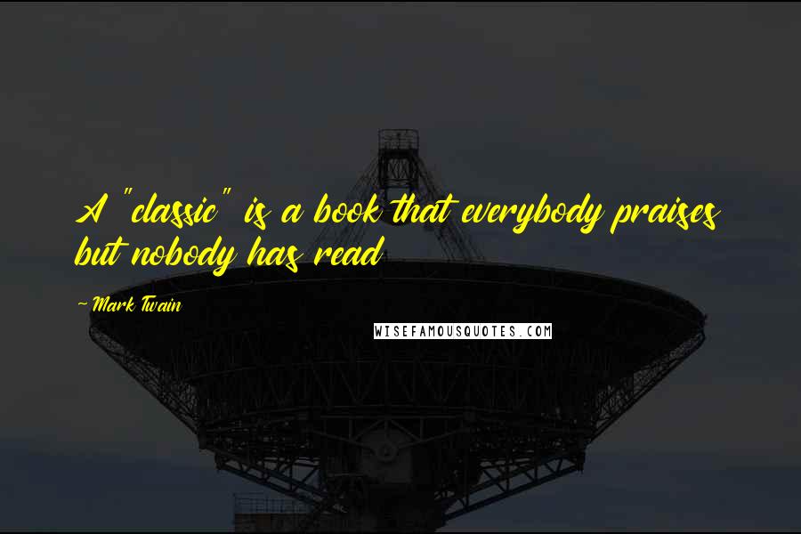 Mark Twain Quotes: A "classic" is a book that everybody praises but nobody has read