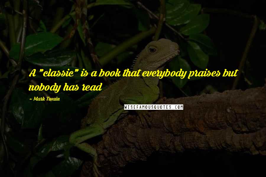 Mark Twain Quotes: A "classic" is a book that everybody praises but nobody has read