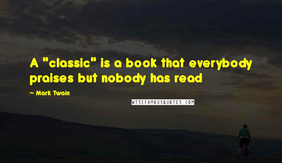 Mark Twain Quotes: A "classic" is a book that everybody praises but nobody has read