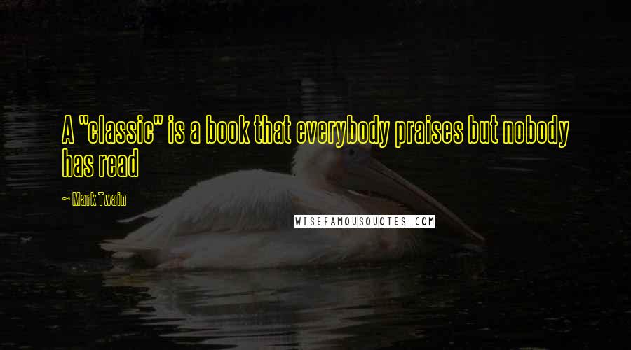 Mark Twain Quotes: A "classic" is a book that everybody praises but nobody has read