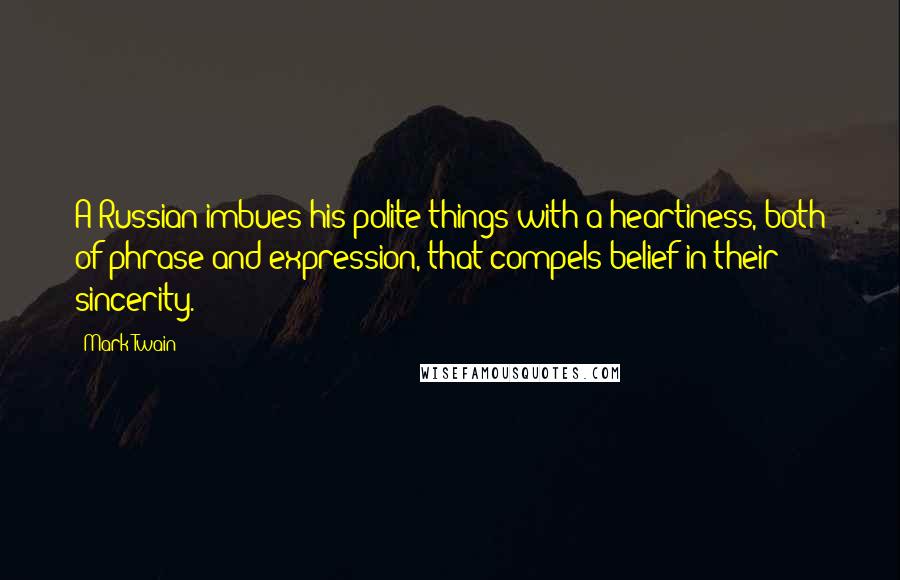 Mark Twain Quotes: A Russian imbues his polite things with a heartiness, both of phrase and expression, that compels belief in their sincerity.